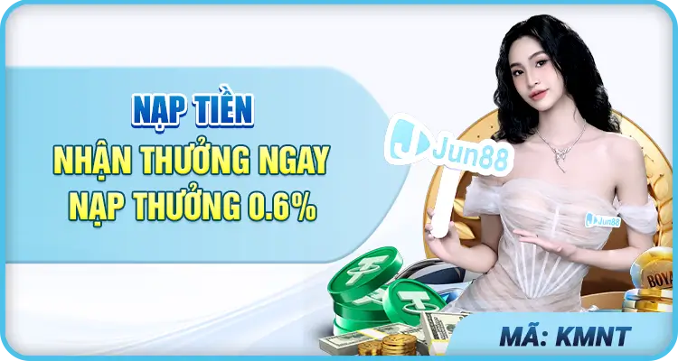 Nạp đầu tại Jun8813 kim nhận thưởng 0.6%